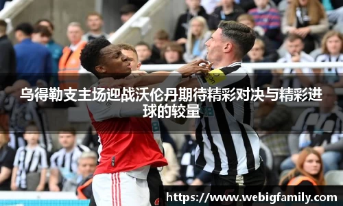 乌得勒支主场迎战沃伦丹期待精彩对决与精彩进球的较量