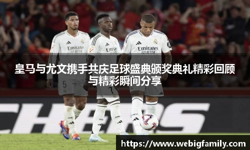 皇马与尤文携手共庆足球盛典颁奖典礼精彩回顾与精彩瞬间分享